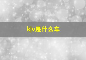 k|v是什么车